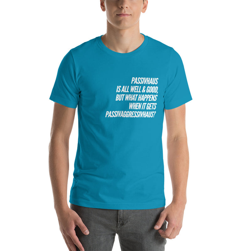 "Passivhaus Is All Well And Good, But What Happens When It Gets Passivagrresivhaus?" Unisex T-Shirt